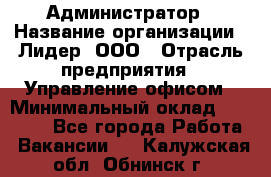 Администратор › Название организации ­ Лидер, ООО › Отрасль предприятия ­ Управление офисом › Минимальный оклад ­ 20 000 - Все города Работа » Вакансии   . Калужская обл.,Обнинск г.